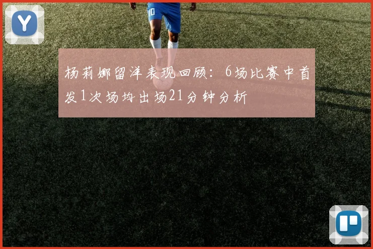 杨莉娜留洋表现回顾：6场比赛中首发1次场均出场21分钟分析