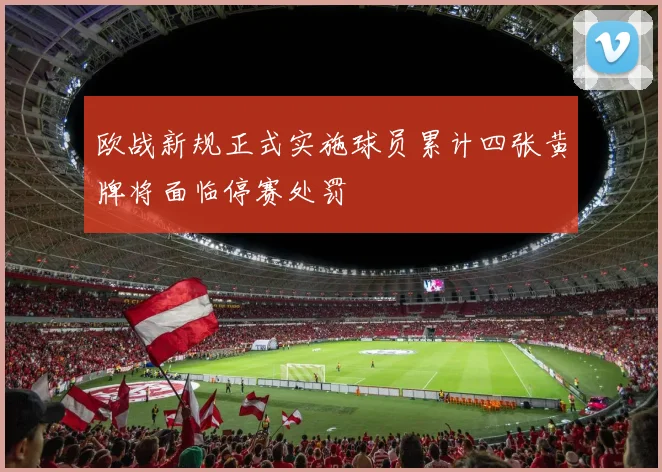 欧战新规正式实施球员累计四张黄牌将面临停赛处罚