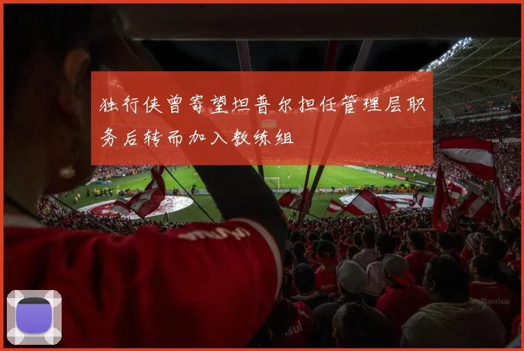 独行侠曾寄望坦普尔担任管理层职务后转而加入教练组