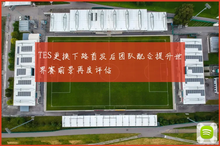 TES更换下路首发后团队配合提升世界赛前景再度评估