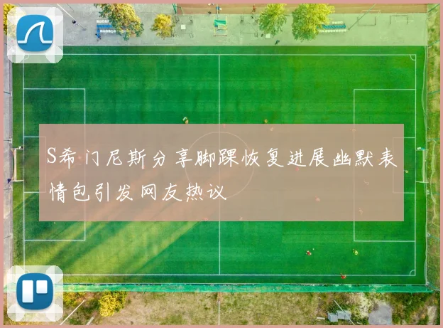 S希门尼斯分享脚踝恢复进展幽默表情包引发网友热议